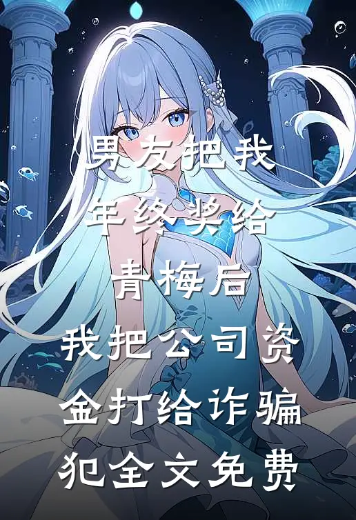 男友把我年终奖给青梅后，我把公司资金打给诈骗犯全文免费