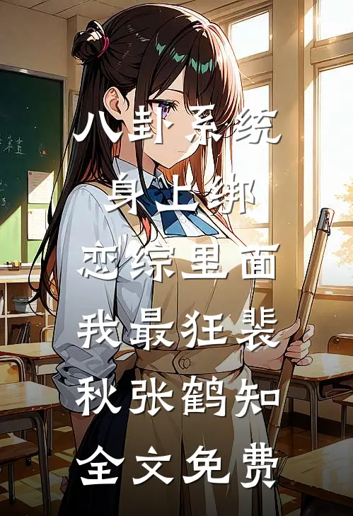 八卦系统身上绑，恋综里面我最狂裴秋张鹤知全文免费