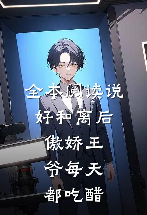 全本阅读说好和离后，傲娇王爷每天都吃醋
