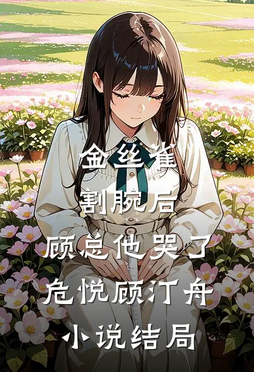金丝雀割腕后，顾总他哭了危悦顾汀舟小说结局