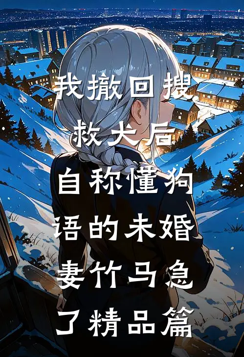 我撤回搜救犬后，自称懂狗语的未婚妻竹马急了精品篇
