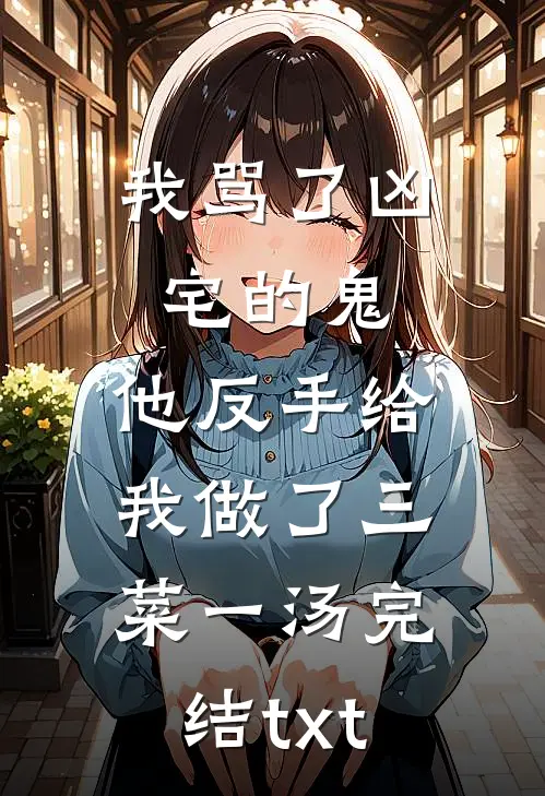 我骂了凶宅的鬼，他反手给我做了三菜一汤完结txt