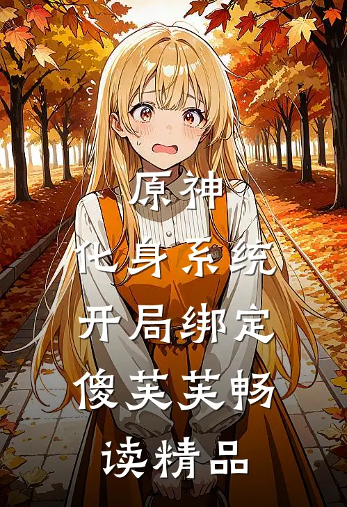 原神：化身系统，开局绑定傻芙芙畅读精品
