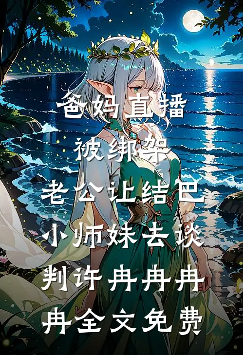 爸妈直播被绑架，老公让结巴小师妹去谈判许冉冉冉冉全文免费