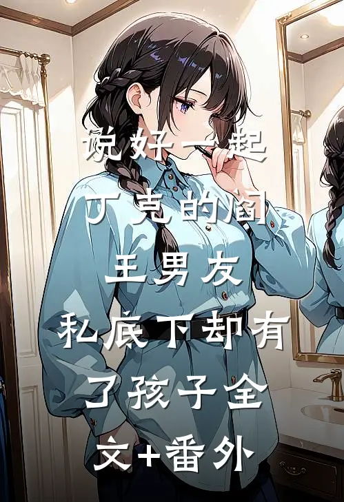 说好一起丁克的阎王男友，私底下却有了孩子全文+番外
