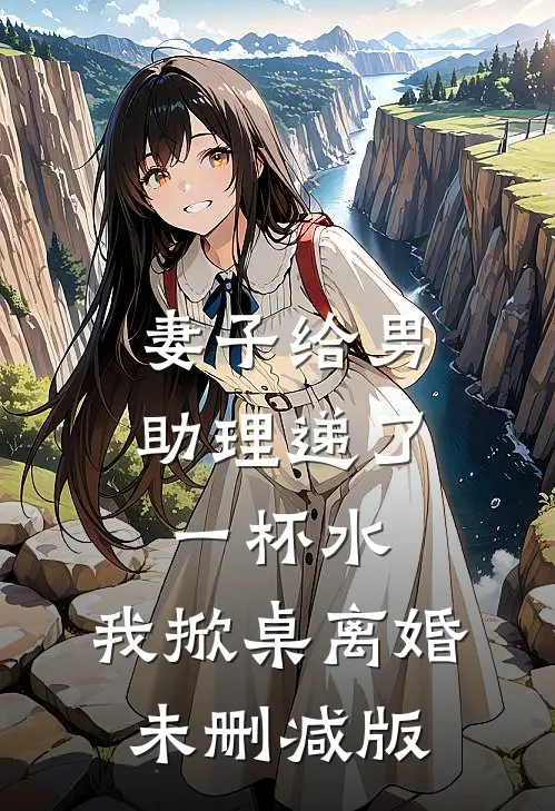 妻子给男助理递了一杯水，我掀桌离婚未删减版