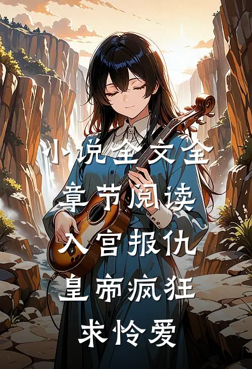 小说全文全章节阅读入宫报仇，皇帝疯狂求怜爱