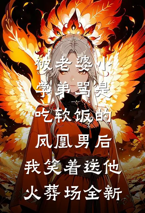 被老婆小学弟骂是吃软饭的凤凰男后，我笑着送他火葬场全新