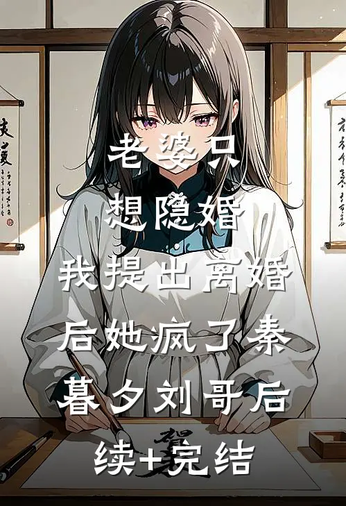 老婆只想隐婚，我提出离婚后她疯了秦暮夕刘哥后续+完结