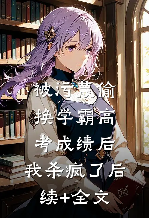 被污蔑偷换学霸高考成绩后，我杀疯了后续+全文