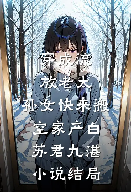 穿成流放老太，孙女快来搬空家产白苏君九湛小说结局