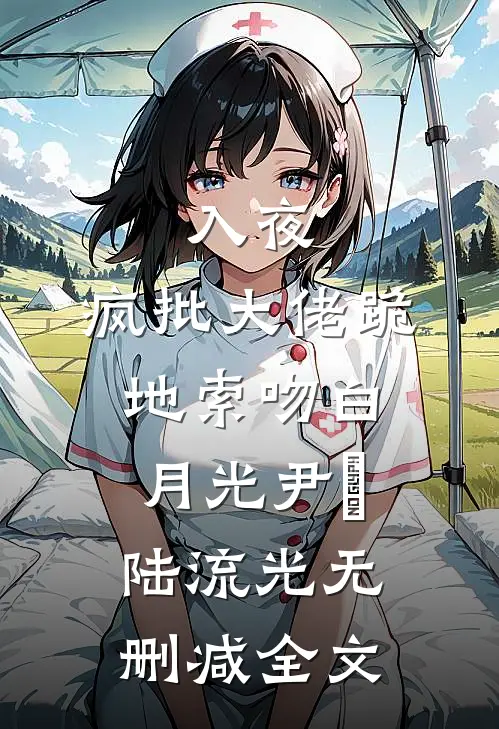 入夜，疯批大佬跪地索吻白月光尹婳陆流光无删减全文