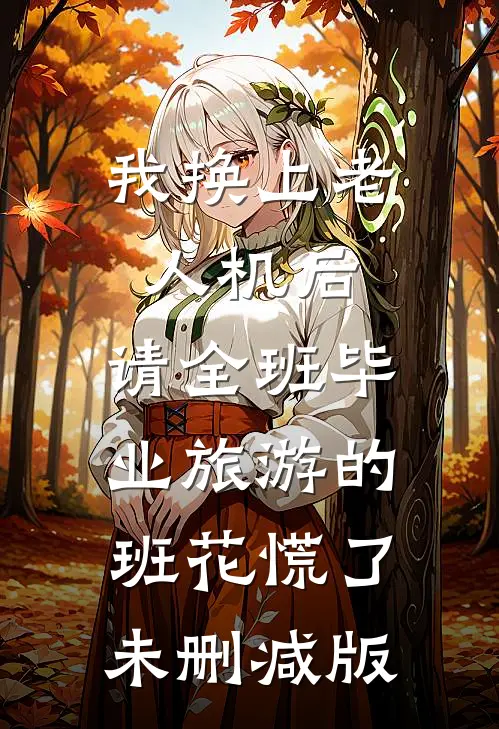 我换上老人机后，请全班毕业旅游的班花慌了未删减版