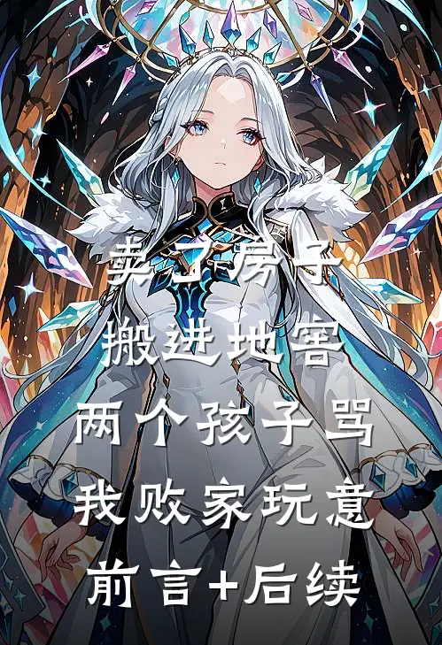 卖了房子搬进地窖，两个孩子骂我败家玩意前言+后续