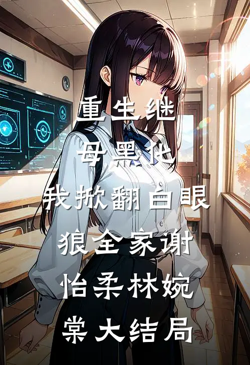 重生继母黑化，我掀翻白眼狼全家谢怡柔林婉棠大结局