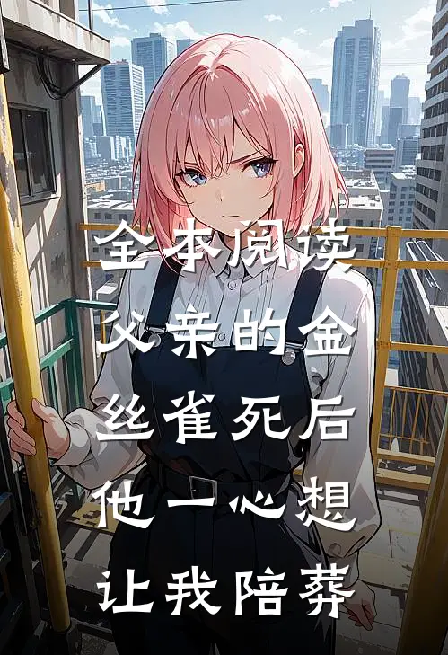 全本阅读父亲的金丝雀死后，他一心想让我陪葬