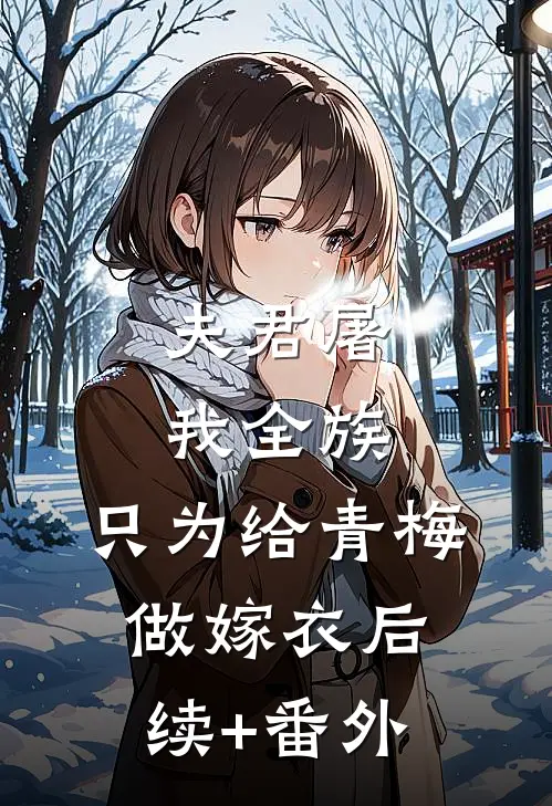 夫君屠我全族，只为给青梅做嫁衣后续+番外