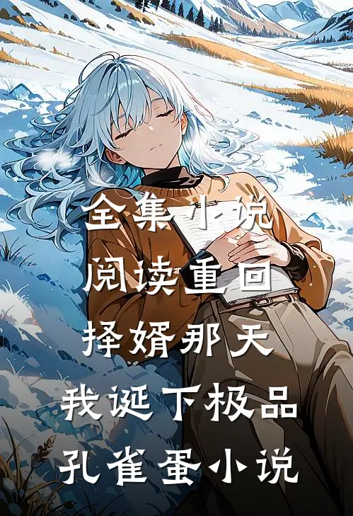 全集小说阅读重回择婿那天，我诞下极品孔雀蛋小说