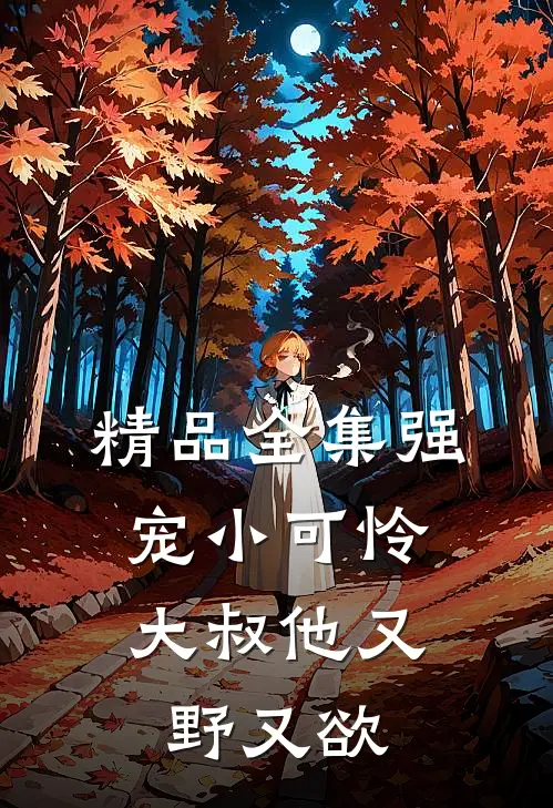 精品全集强宠小可怜，大叔他又野又欲