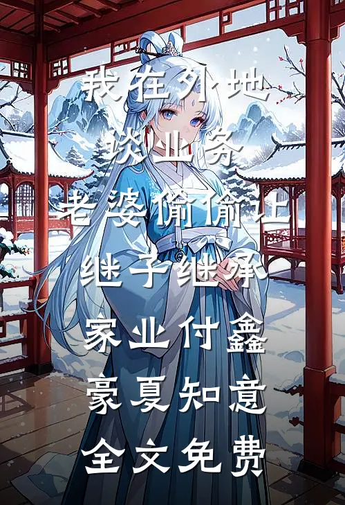我在外地谈业务，老婆偷偷让继子继承家业付鑫豪夏知意全文免费