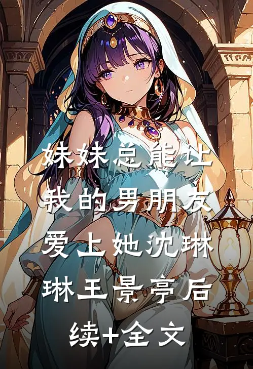 妹妹总能让我的男朋友爱上她沈琳琳王景亭后续+全文