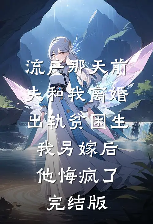 流产那天前夫和我离婚出轨贫困生，我另嫁后他悔疯了完结版