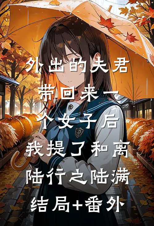 外出的夫君带回来一个女子后，我提了和离陆行之陆满结局+番外