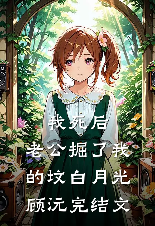 我死后，老公掘了我的坟白月光顾沅完结文