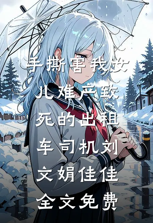 手撕害我女儿难产致死的出租车司机刘文娟佳佳全文免费