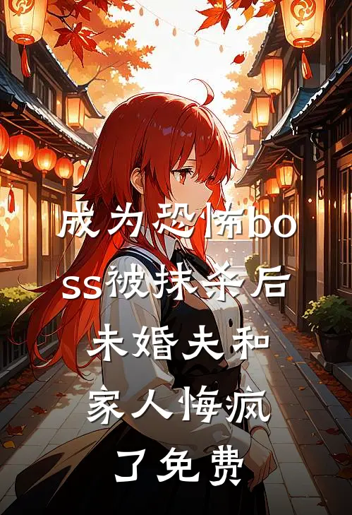 成为恐怖boss被抹杀后，未婚夫和家人悔疯了免费