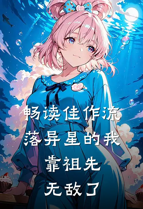 畅读佳作流落异星的我，靠祖先无敌了