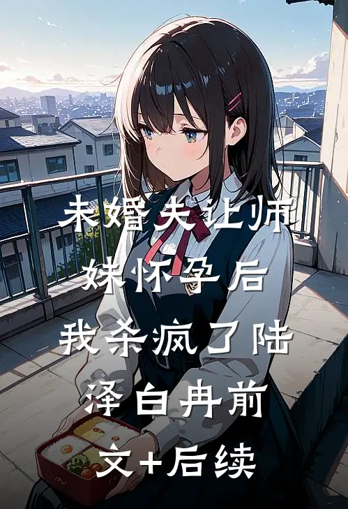 未婚夫让师妹怀孕后，我杀疯了陆泽白冉前文+后续