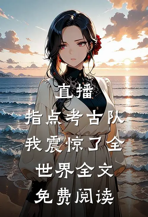 直播：指点考古队，我震惊了全世界全文免费阅读