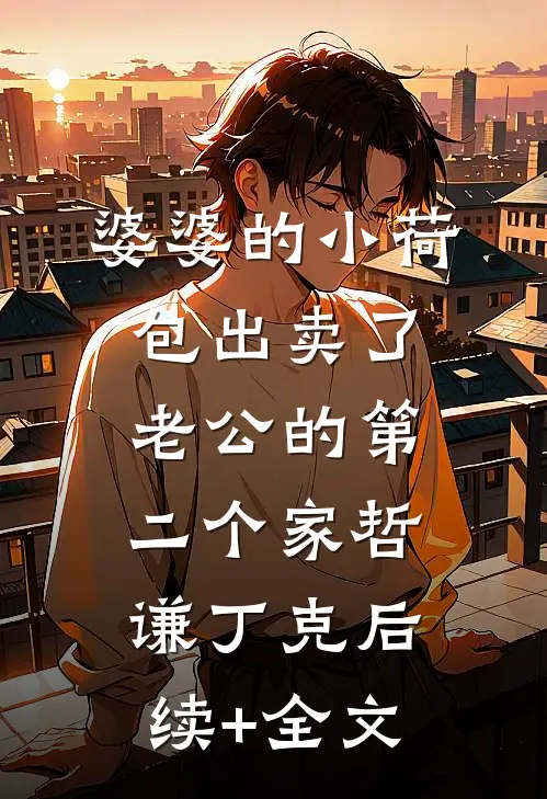 婆婆的小荷包出卖了老公的第二个家哲谦丁克后续+全文