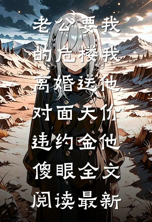 老公要我的危楼我离婚送他，对面天价违约金他傻眼全文阅读最新