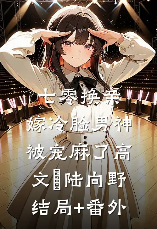 七零换亲，嫁冷脸男神被宠麻了高文玥陆向野结局+番外