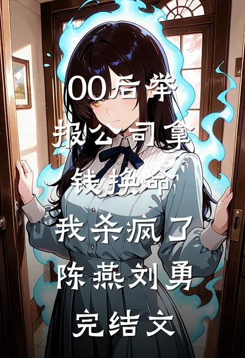 00后举报公司拿钱换命，我杀疯了陈燕刘勇完结文