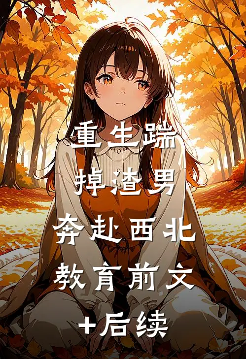 重生踹掉渣男，奔赴西北教育前文+后续