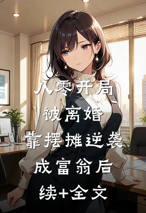 八零开局被离婚，靠摆摊逆袭成富翁后续+全文