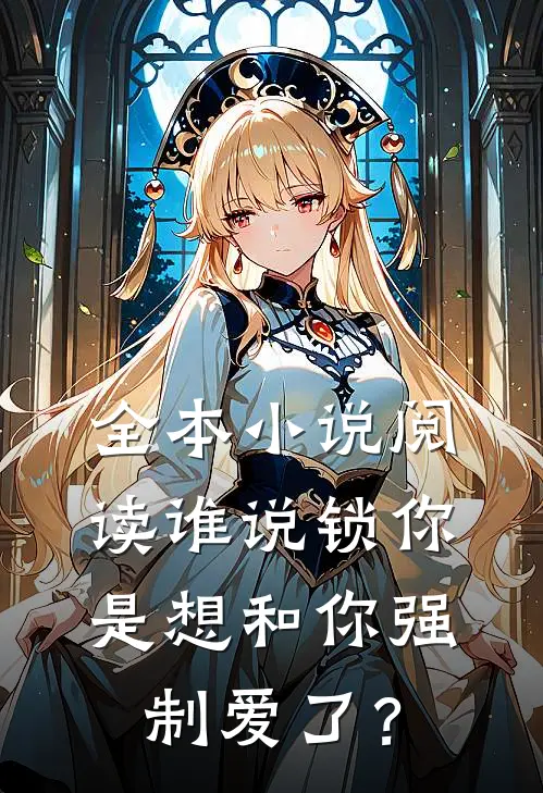 全本小说阅读谁说锁你是想和你强制爱了？