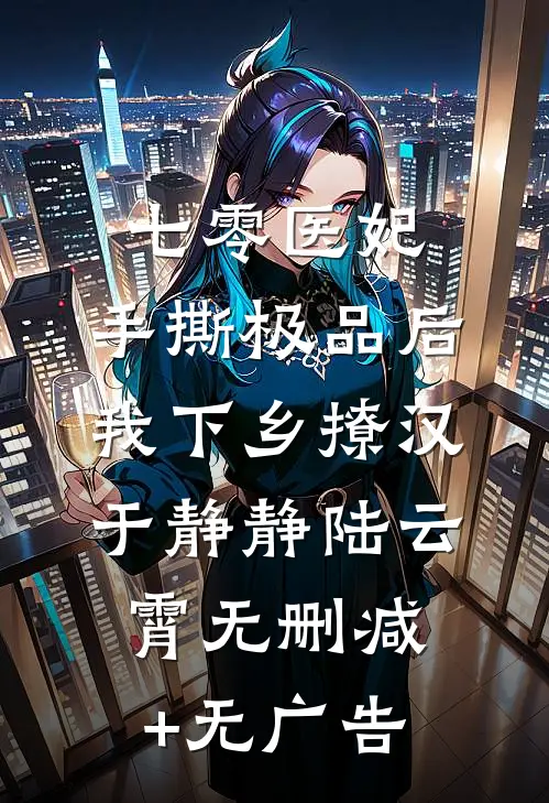 七零医妃：手撕极品后我下乡撩汉于静静陆云霄无删减+无广告