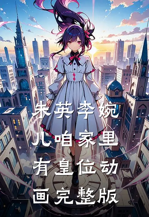 朱英李婉儿咱家里有皇位动画完整版