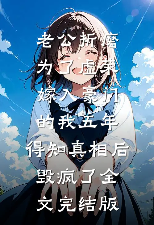 老公折磨为了虚荣嫁入豪门的我五年，得知真相后毁疯了全文完结版