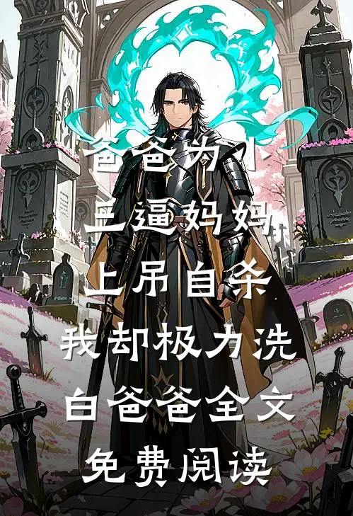 爸爸为小三逼妈妈上吊自杀，我却极力洗白爸爸全文免费阅读