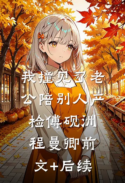 我撞见了老公陪别人产检傅砚洲程曼卿前文+后续