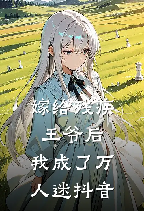 嫁给残疾王爷后，我成了万人迷抖音