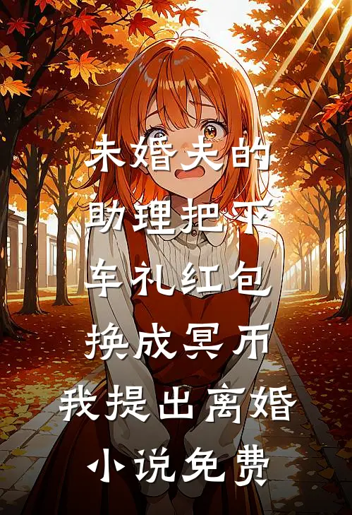 未婚夫的助理把下车礼红包换成冥币，我提出离婚小说免费