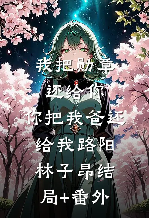 我把勋章还给你，你把我爸还给我路阳林子昂结局+番外