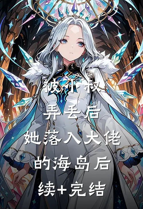 被小叔弄丢后，她落入大佬的海岛后续+完结