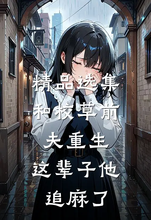 精品选集和校草前夫重生，这辈子他追麻了